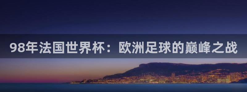 世界杯直播：98年法国世界杯：欧洲足球的巅峰之战