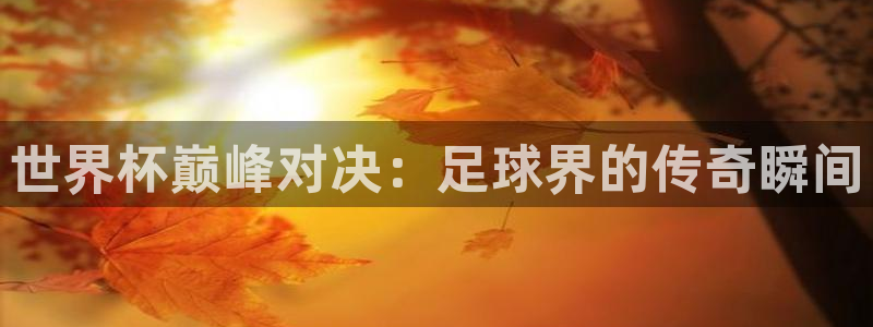 2026世预赛赛程：世界杯巅峰对决：足球界的传奇瞬间
