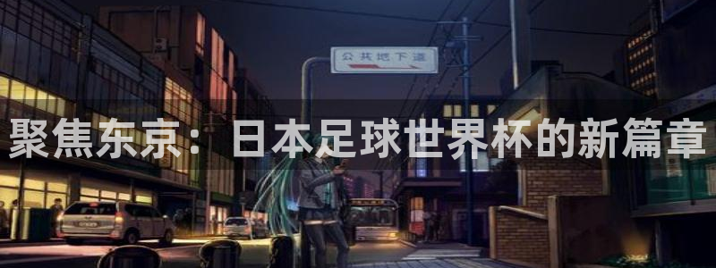 预选赛世界杯：聚焦东京：日本足球世界杯的新篇章
